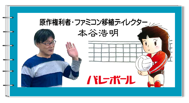 任天堂バレーボールの原作権利者・ファミコン移植ディレクター、本谷浩明